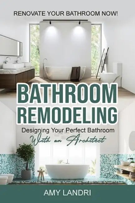 Bathroom Remodeling: Designing Your Perfect Bathroom with an Architect Renovate Your Bathroom Now! by Amy Landri