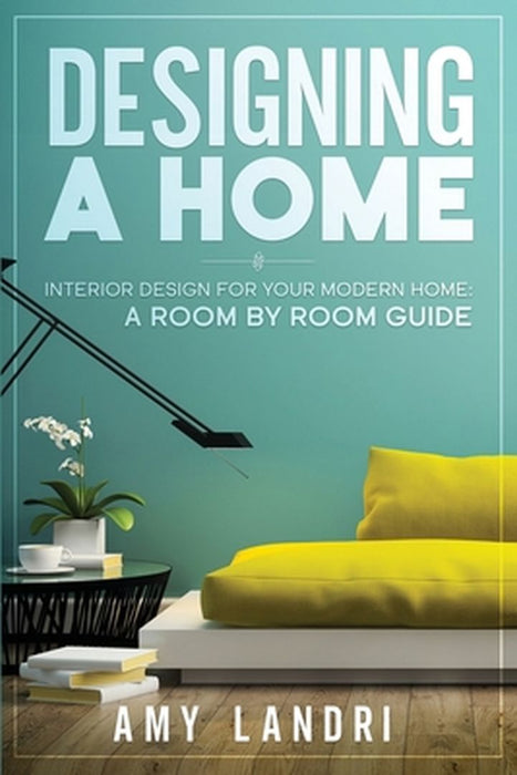 Designing a HOME: Interior Design for your Modern Home - A ROOM-BY-ROOM GUIDE by Amy Landri