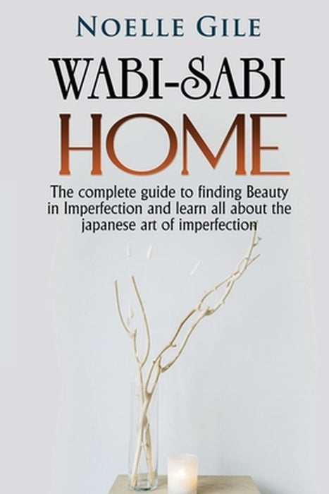 Wabi-Sabi Home: The complete guide to finding Beauty in Imperfection and learn all about the Japanese art of imperfection by Noelle Gile
