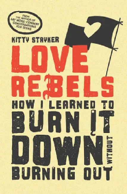 Love Rebels: How I Learned to Burn It Down Without Burning Out by Stryker, Kitty