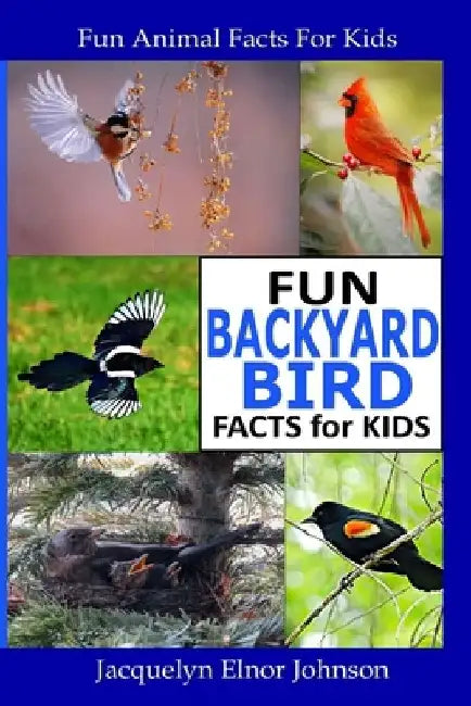 Fun Backyard Bird Facts for Kids by Jacquelyn Elnor Johnson