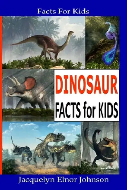 Fun Dinosaur Facts For Kids by Jacquelyn Elnor Johnson