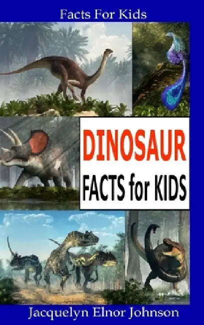 Dinosaur Facts for Kids by Jacquelyn Elnor Johnson