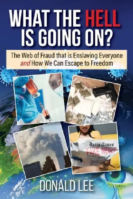 What the Hell Is Going On?: The Web of Fraud That Is Enslaving Everyone and How We Can Escape to Freedom by Donald Lee