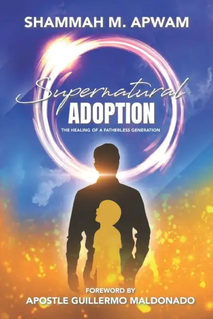 Supernatural Adoption: The healing of a fatherless generation by Shammah M. Apwam