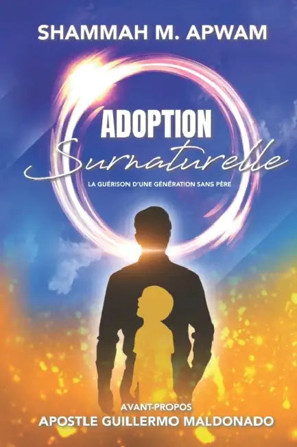 Adoption Surnaturelle: La guérison d'une génération sans père by Shammah M. Apwam