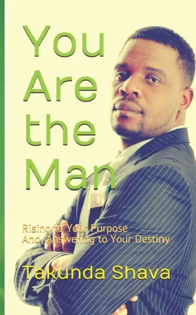 You Are the Man: Rising to Your Purpose And Answering to Your Destiny by Takunda Shava