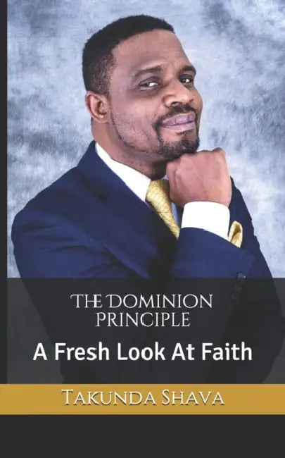 The Dominion Principle: A Fresh Look At Faith by Takunda Shava