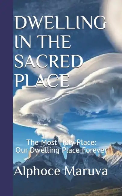 Dwelling in the Sacred Place: The Most Holy Place - Our Dwelling Place Forever by Alphoce Maruva