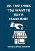 So, You Think You Want To Buy A Franchise?: Franchise Business Book- The Fundamentals Of Franchising, Advantages And Disadvantages Of Buying A New Fra by Richard James Edwards