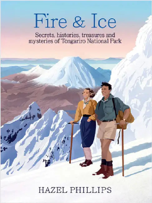 Fire and Ice: Secrets, Histories, Treasures and Mysteries of Tongariro National Park by Phillips, Hazel