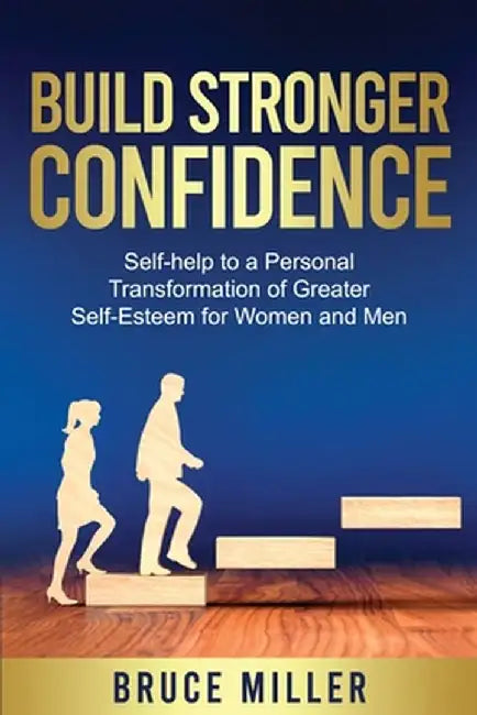 Build Stronger Confidence: Self-help to a Personal Transformation of Greater Self-Esteem by Bruce Miller