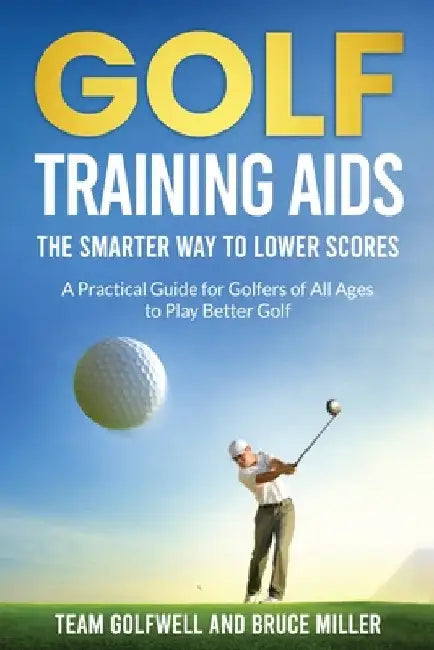 Golf Training Aids -- The Smarter Way to Lower Scores: A Practical Guide for Golfers of All Ages to Play Better Golf by Miller, Bruce