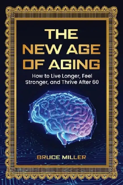 The New Age of Aging: How to Live Longer, Feel Stronger, and Thrive After 60 by Miller, Bruce