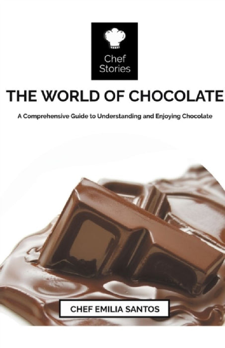 The World of Chocolate: A Comprehensive Guide to Understanding and Enjoying Chocolate  by Chef Emilia Santos