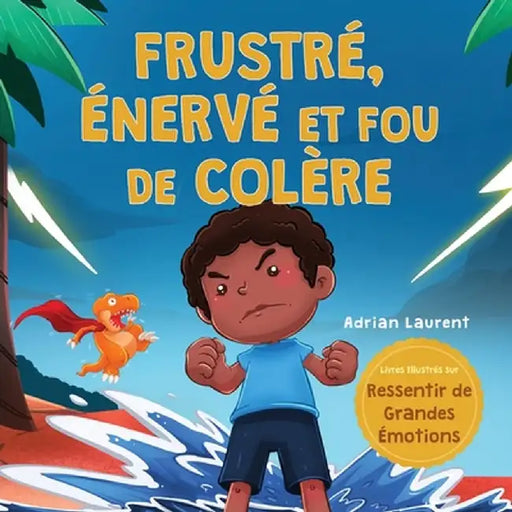 Frustré, énervé et fou de colère: Un livre d'images pour enfants sur l'autogestion de la frustration, des crises de colère et de la colère pour les to by Adrian Laurent