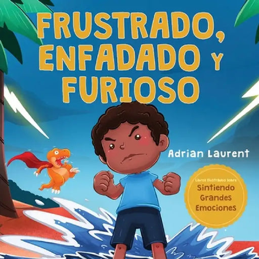 Frustrado, enfadado y furioso: Un libro ilustrado para niños sobre el autocontrol de la frustración, berrinches y enojo para niños pequeños, niños y by Adrian Laurent