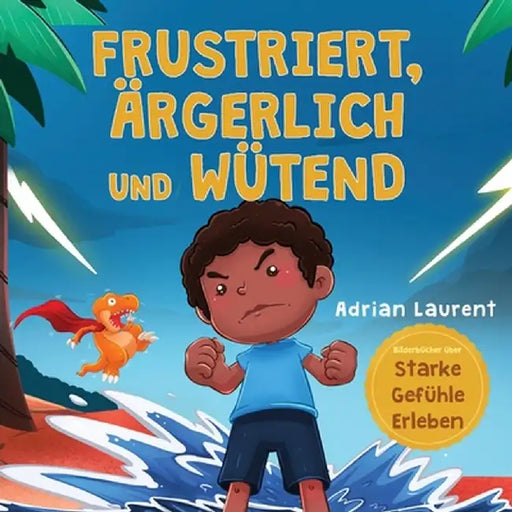 Frustriert, Ärgerlich und Wütend: Ein Bilderbuch für Kinder über das Selbstmanagement von Frustration, Trotzanfällen und Wut für Kleinkinder, Jungen u by Adrian Laurent