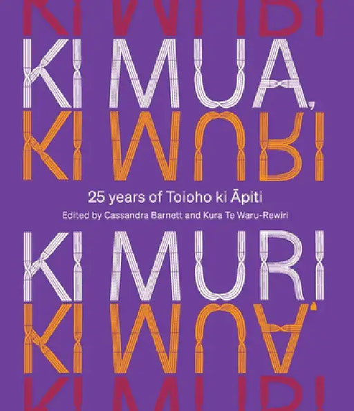 KI Mua, KI Muri: 25 Years of Toioho KI Apiti by Kura Te Waru-Rewiri