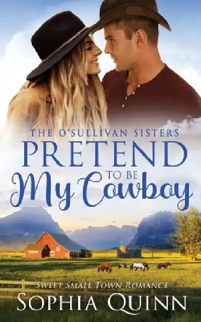 Pretend To Be My Cowboy: A Sweet Small-Town Romance by Sophia Quinn