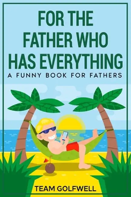 For the Father Who Has Everything: A Funny Book for Fathers by Team Golfwell