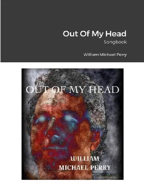 Out Of My Head Songbook by William Michael Perry