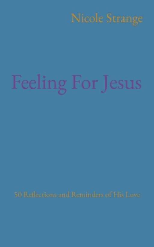 Feeling For Jesus: 50 Reflections and Reminders of His Love by Nicole Hunt Strange