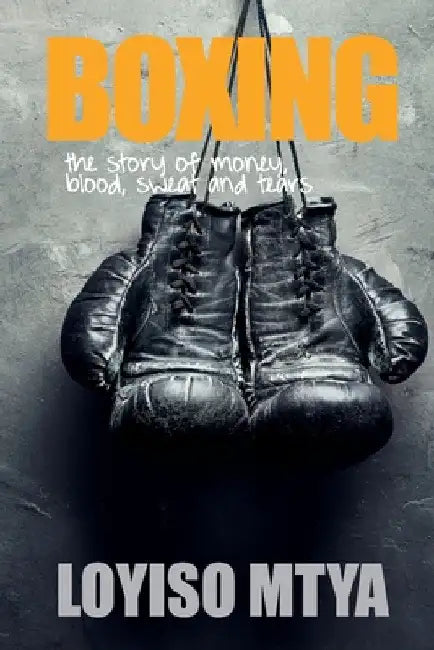 Boxing: the story of money, blood, sweat and tears by Loyiso Mtya