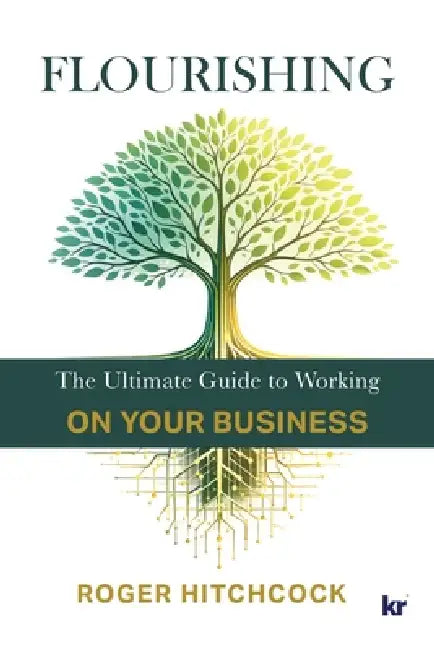 Flourishing: The ultimate Guide to Working on your Business by Roger Hitchcock