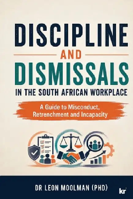 Discipline and Dismissals in the South African Workplace: A Guide to Misconduct, Retrenchment and Incapacity by Leon Moolman