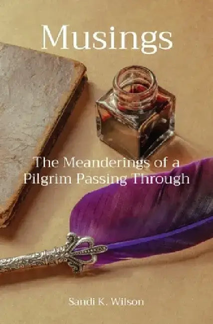 Musings: The Meanderings of a Pilgrim Passing Through by Sandi K. Wilson