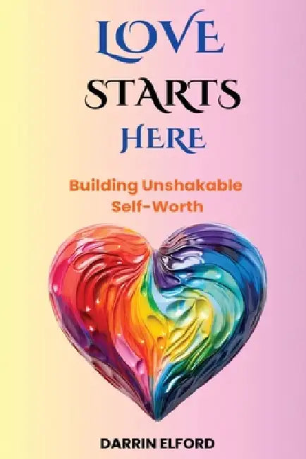 Love Starts Here: Building Unshakable Self-Worth by Darrin Elford