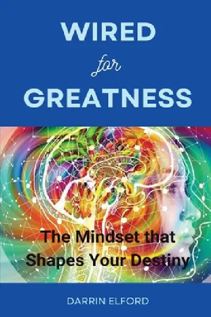 Wired for Greatness: The Mindset that Shapes Your Destiny by Darrin Elford
