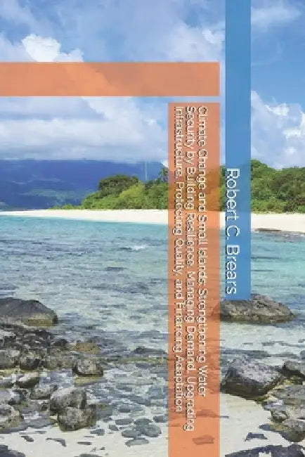 Climate Change and Small Islands: Strengthening Water Security by Building Resilience, Managing Demand, Upgrading Infrastructure, Protecting Quality, by Brears, Robert C.