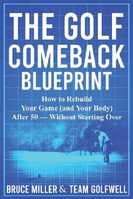 The Golf Comeback Blueprint: How to Rebuild Your Game (and Your Body) After 50 - Without Starting Over by Miller, Bruce