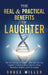The Real & Practical Benefits of Laughter: The New Science of Humor - How You Can Use Laughter to Relieve Stress, Improve Sleep, Strengthen Memory, an by Bruce Miller