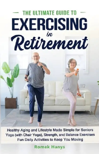 The Ultimate Guide to Exercising in Retirement by Romek Hanys