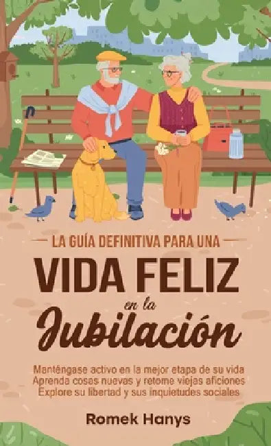 La guía definitiva para una vida feliz en la jubilación: Manténgase activo en la mejor etapa de su vida Aprenda cosas nuevas y retome viejas aficiones by Romek Hanys