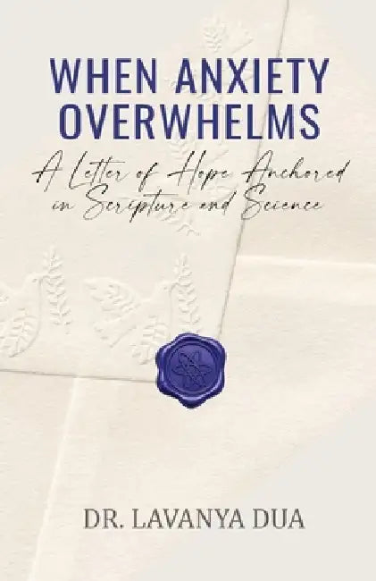 When Anxiety Overwhelms: A Letter of Hope Anchored in Scripture and Science by Lavanya Dua