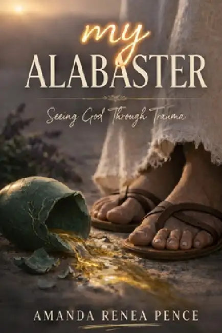 My Alabaster: Seeing God Through Trauma by Amanda Renea Pence