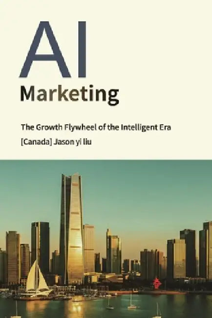 AI Marketing: From the Traffic Funnel to the Intelligent Flywheel, A Paradigm Revolution in Corporate Growth by Liu Jason Yi