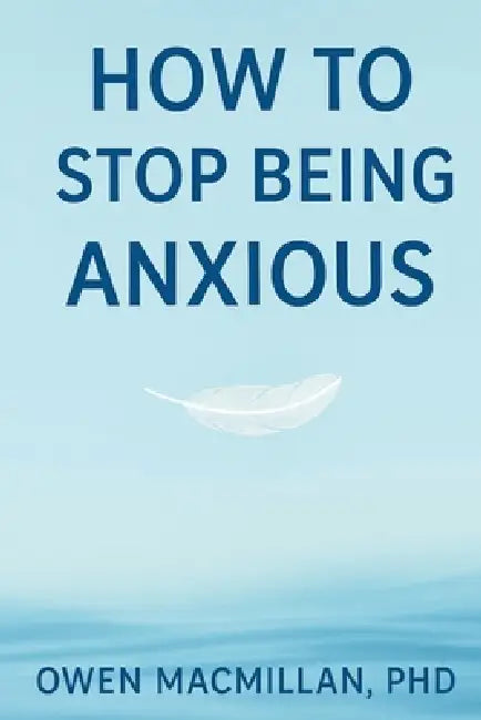 How to Stop Being Anxious: Science-Based Strategies to Stop Anxiety, Overthinking & Worry, Calm Your Mind and Reclaim Confidence by Deonandan