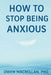How to Stop Being Anxious: Science-Based Strategies to Stop Anxiety, Overthinking & Worry, Calm Your Mind and Reclaim Confidence by Deonandan