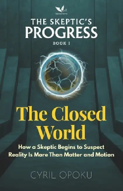 The Closed World: How a Skeptic Begins to Suspect Reality Is More Than Matter and Motion by Cyril Opoku
