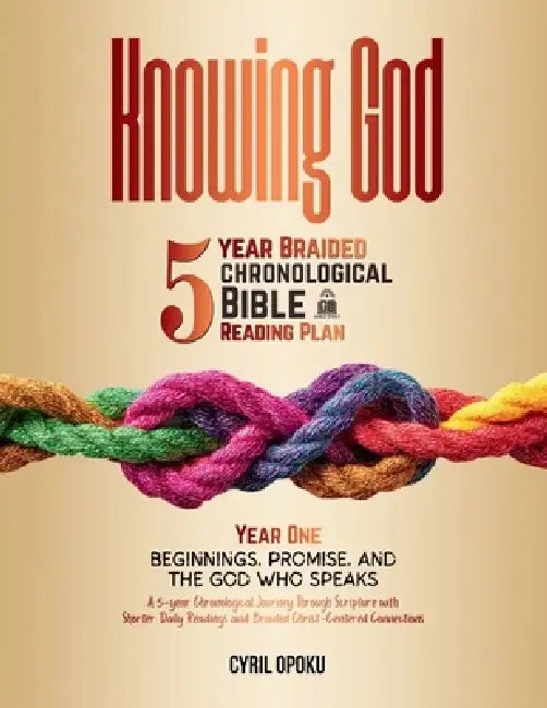 Knowing God: 5-Year Braided Chronological Bible Reading Plan (Year 1): Beginnings, Promise, and the God Who Speaks by Cyril Opoku