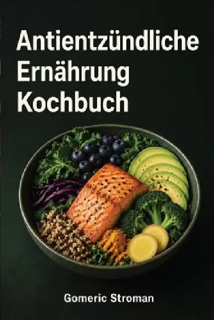Antientzündliche Ernährung: Kochbuch - Entzündungen im Körper lindern mit leckeren, alltagstauglichen und heilenden Rezepten by Gomeric Stroman