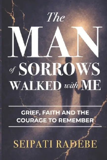 The Man of Sorrows Walked With Me: Grief, Faith, and the Courage to Remember by Seipati Radebe