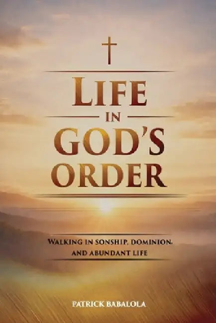 Life in God's Order: Walking in Sonship, Dominion, and Abundant Life by Patrick Babalola