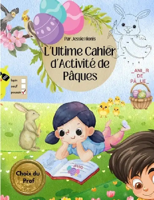 L'Ultime Cahier d'Activité de Pâques, Choix du Prof: Jeux éducatifs amusants pour enfants 4 à 8 ans labyrinthes coloriages mots mêlés activités de cla by Jessie Hionis