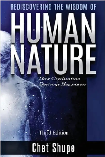 Rediscovering the Wisdom of Human Nature: How Civilization Destroys Happiness by Shupe, Chet
